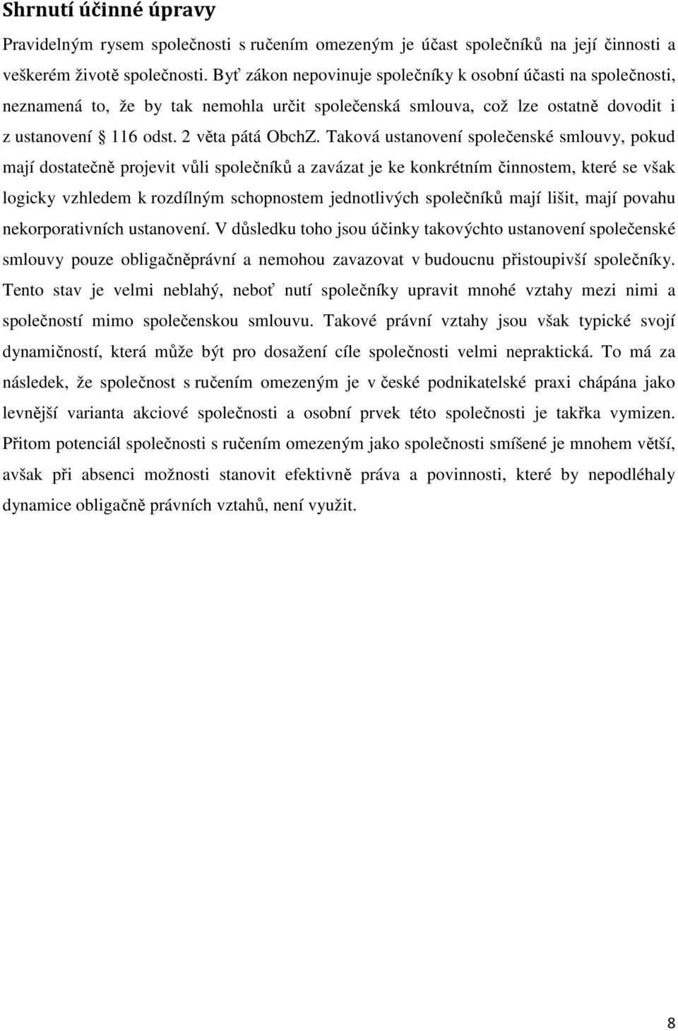 Taková ustanovení společenské smlouvy, pokud mají dostatečně projevit vůli společníků a zavázat je ke konkrétním činnostem, které se však logicky vzhledem k rozdílným schopnostem jednotlivých