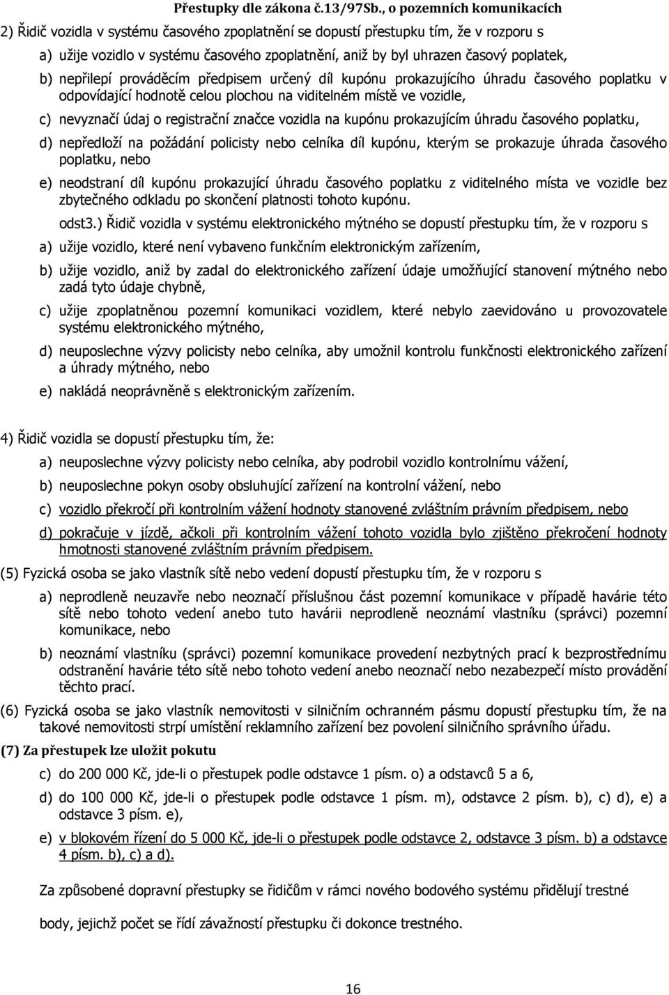 poplatek, b) nepřilepí prováděcím předpisem určený díl kupónu prokazujícího úhradu časového poplatku v odpovídající hodnotě celou plochou na viditelném místě ve vozidle, c) nevyznačí údaj o