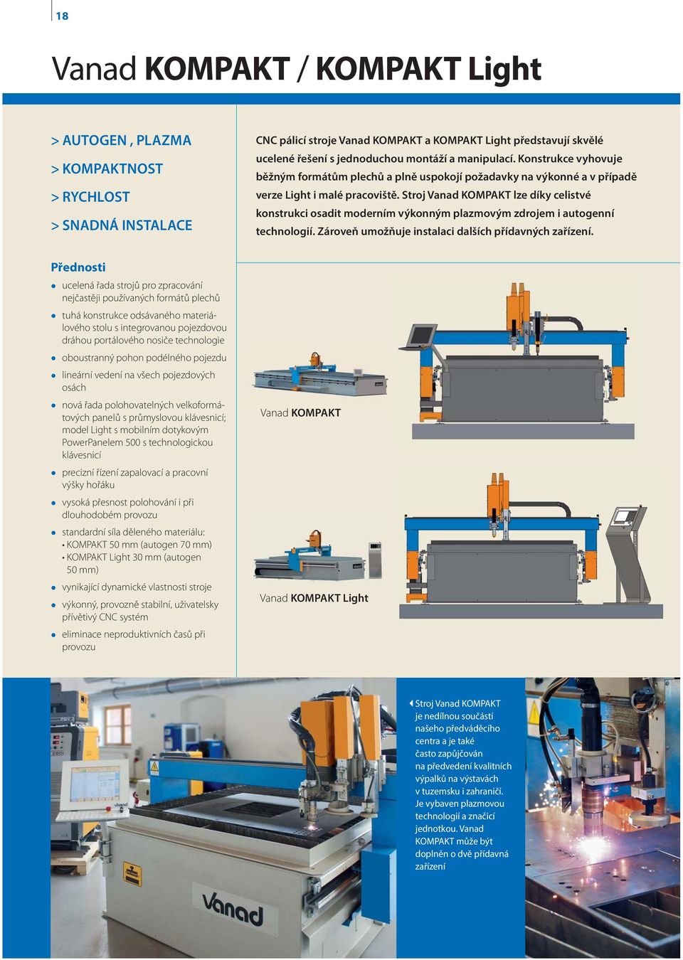 Stroj Vanad KOMPAKT lze díky celistvé konstrukci osadit moderním výkonným plazmovým zdrojem i autogenní technologií. Zároveň umožňuje instalaci dalších přídavných zařízení.