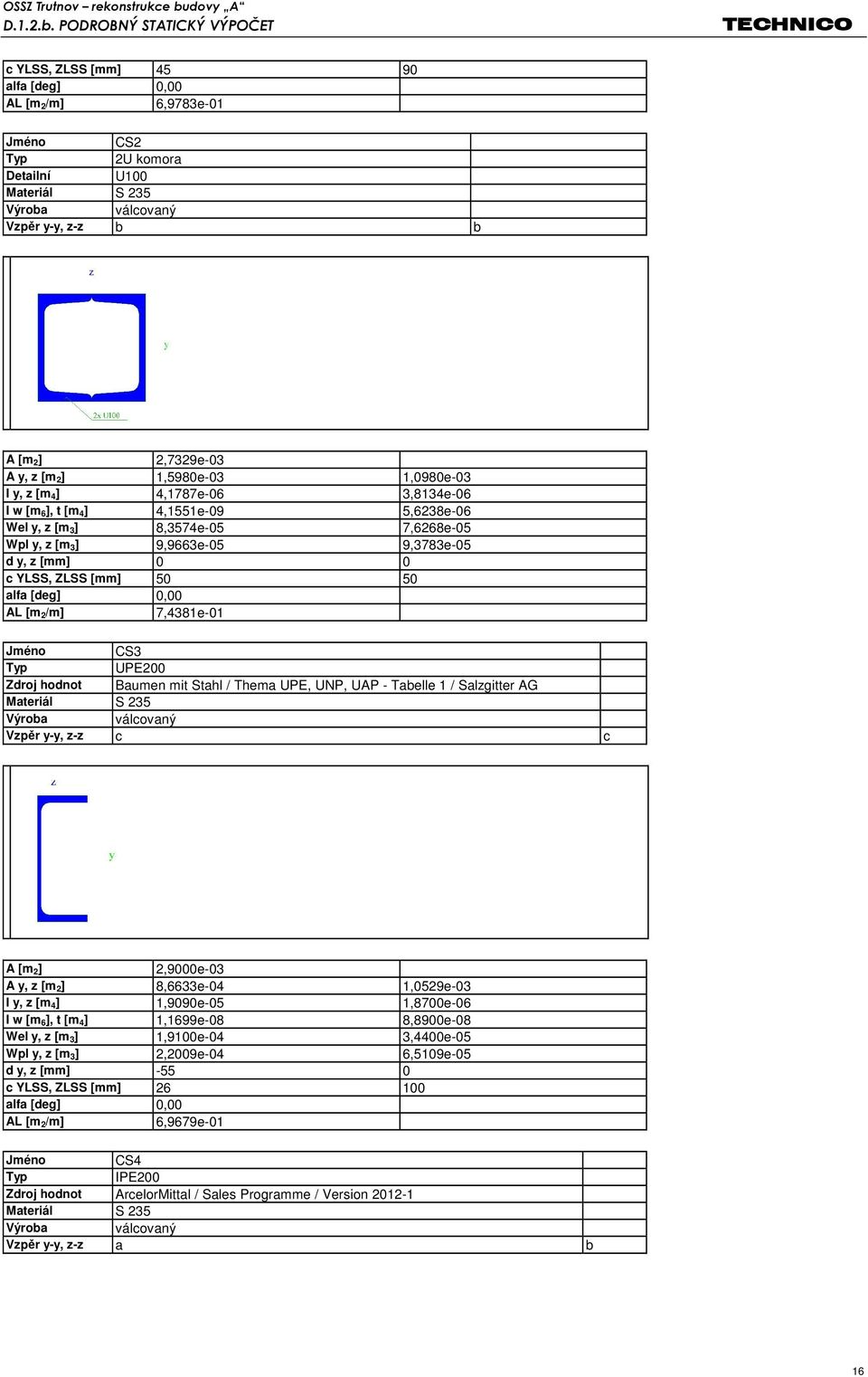 50 alfa [deg] 0,00 AL [m 2/m] 7,4381e-01 Jméno CS3 Typ UPE200 Zdroj hodnot Baumen mit Stahl / Thema UPE, UNP, UAP - Tabelle 1 / Salzgitter AG Materiál S 235 Výroba válcovaný Vzpěr y-y, z-z c c A [m