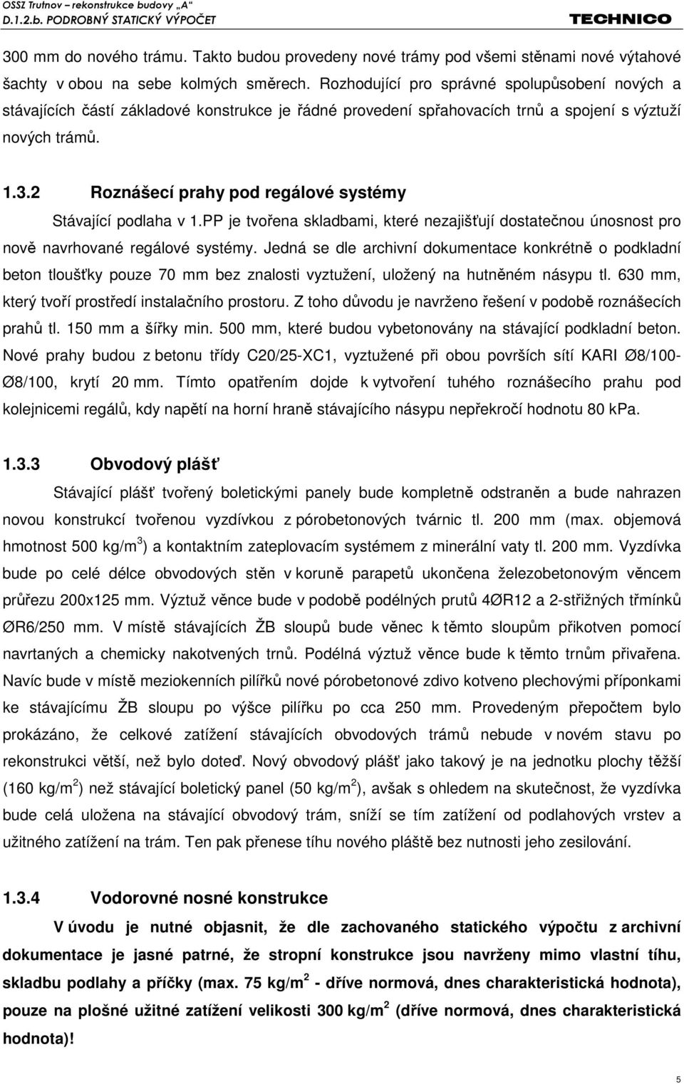 2 Roznášecí prahy pod regálové systémy Stávající podlaha v 1.PP je tvořena skladbami, které nezajišťují dostatečnou únosnost pro nově navrhované regálové systémy.