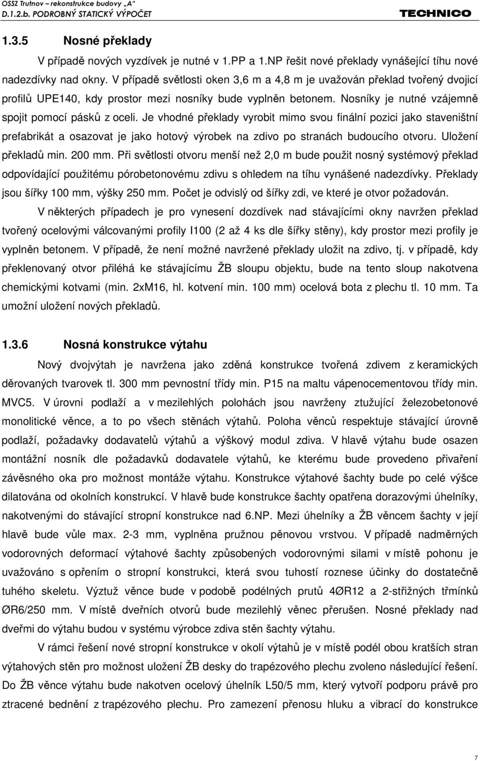 Je vhodné překlady vyrobit mimo svou finální pozici jako staveništní prefabrikát a osazovat je jako hotový výrobek na zdivo po stranách budoucího otvoru. Uložení překladů min. 200 mm.