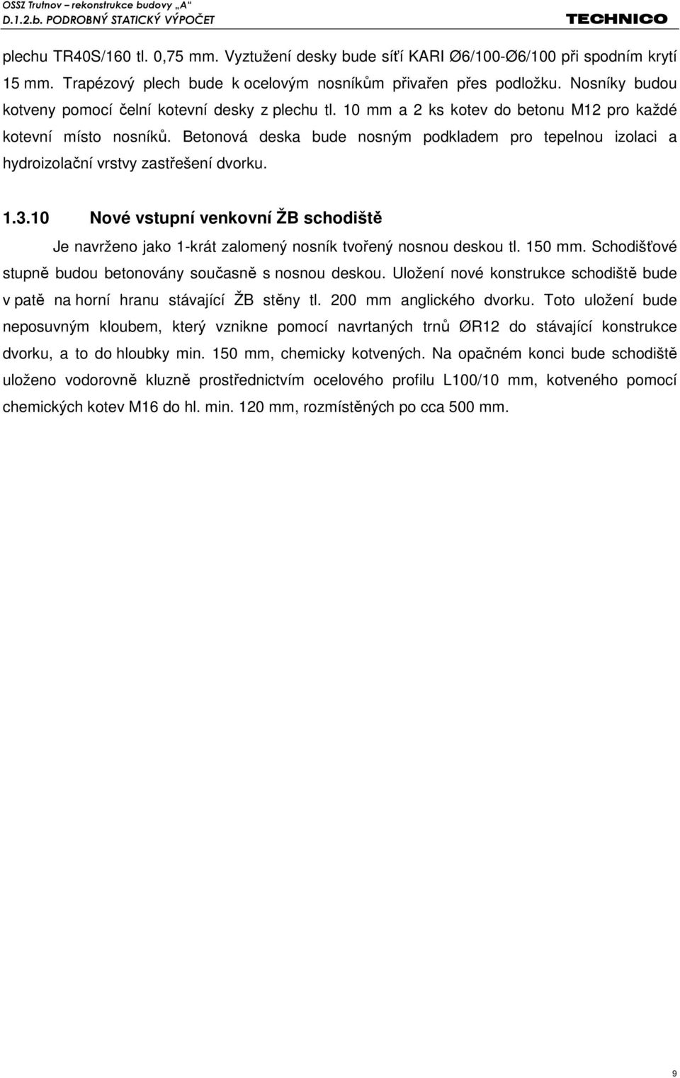 Betonová deska bude nosným podkladem pro tepelnou izolaci a hydroizolační vrstvy zastřešení dvorku. 1.3.10 Nové vstupní venkovní ŽB Je navrženo jako 1-krát zalomený nosník tvořený nosnou deskou tl.