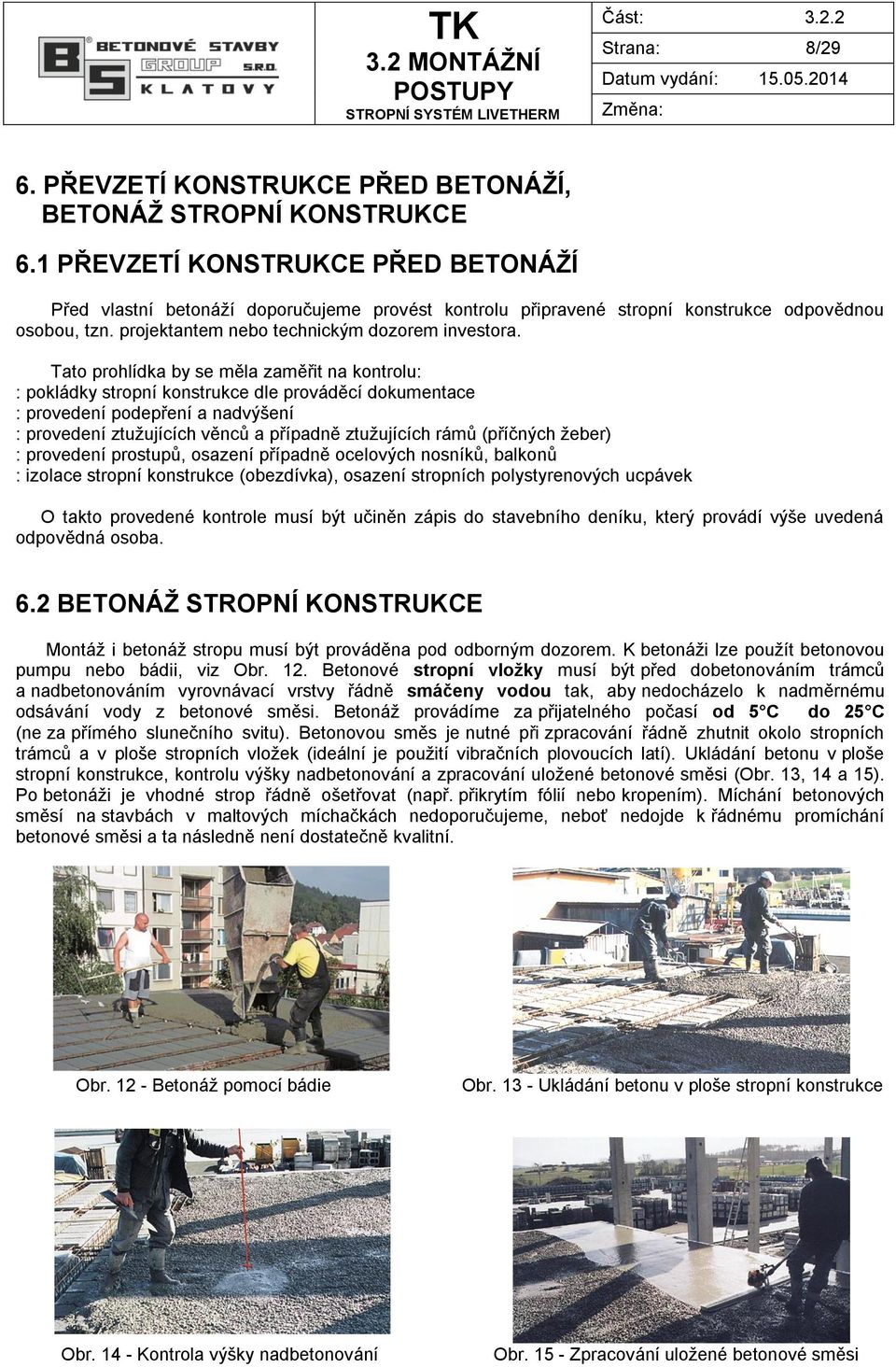 Tato prohlídka by se měla zaměřit na kontrolu: : pokládky stropní konstrukce dle prováděcí dokumentace : provedení podepření a nadvýšení : provedení ztužujících věnců a případně ztužujících rámů