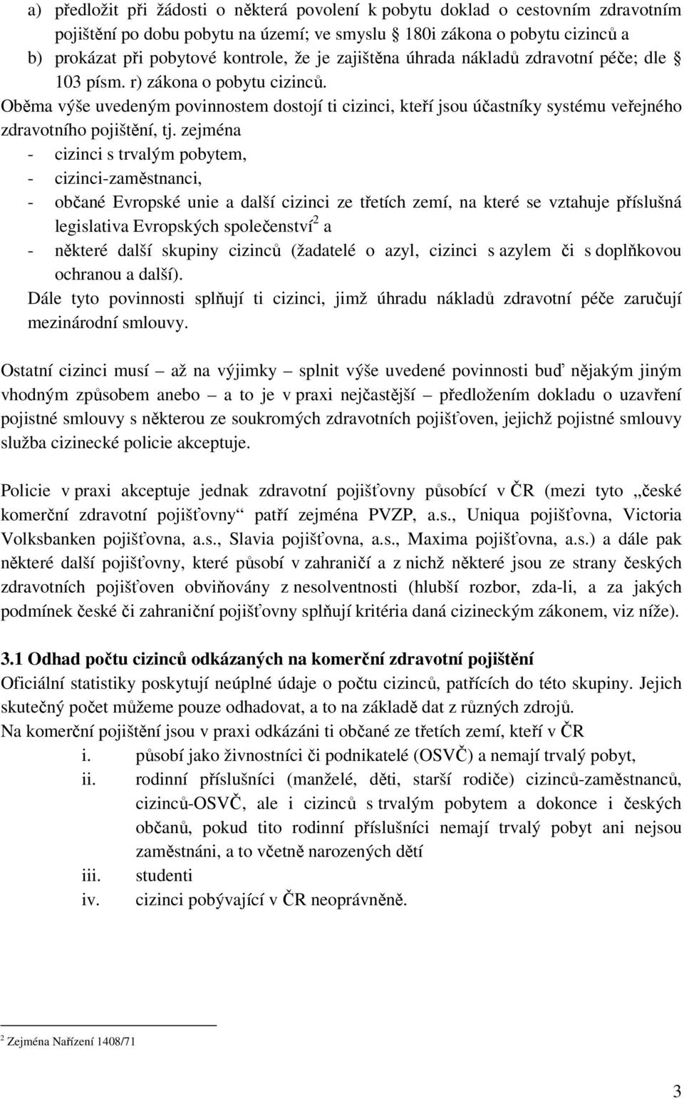 zejména - cizinci s trvalým pobytem, - cizinci-zaměstnanci, - občané Evropské unie a další cizinci ze třetích zemí, na které se vztahuje příslušná legislativa Evropských společenství 2 a - některé
