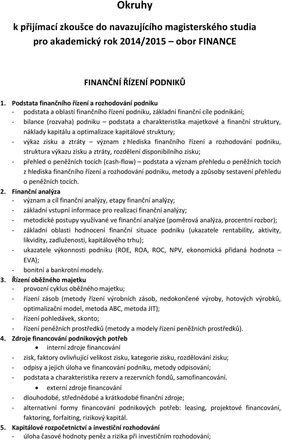 finanční struktury, náklady kapitálu a optimalizace kapitálové struktury; - výkaz zisku a ztráty význam z hlediska finančního řízení a rozhodování podniku, struktura výkazu zisku a ztráty, rozdělení