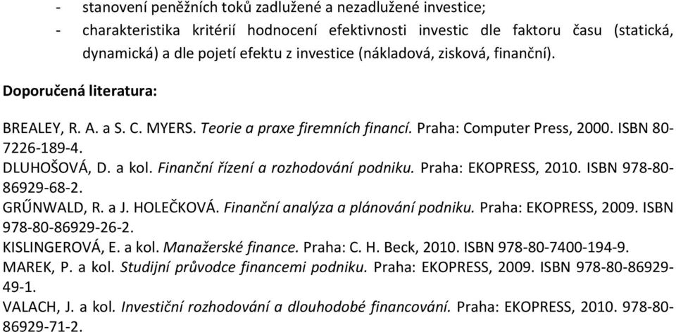 Finanční řízení a rozhodování podniku. Praha: EKOPRESS, 2010. ISBN 978-80- 86929-68-2. GRŰNWALD, R. a J. HOLEČKOVÁ. Finanční analýza a plánování podniku. Praha: EKOPRESS, 2009. ISBN 978-80-86929-26-2.