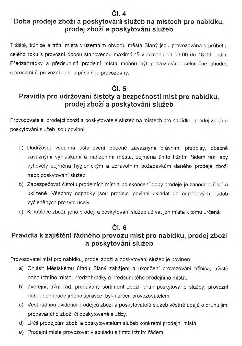 Předzahrádky a předsunutá prodejní místa mohou být provozována celo ročně shodně s prodejní či provozní dobou příslušné provozovny. Čl.
