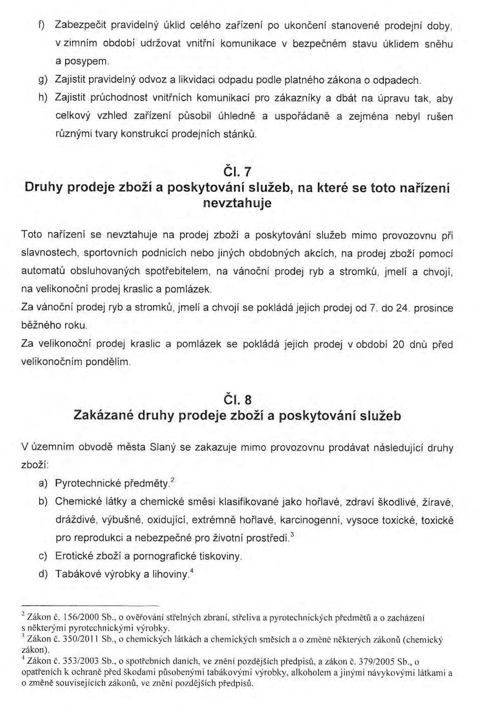 h) Zajistit průchodnost vnitřních komunikací pro zákazníky a dbát na úpravu tak, aby celkový vzhled zařízení působil úhledně a uspořádaně a zejména nebyl rušen různými tvary konstrukcí prodejních