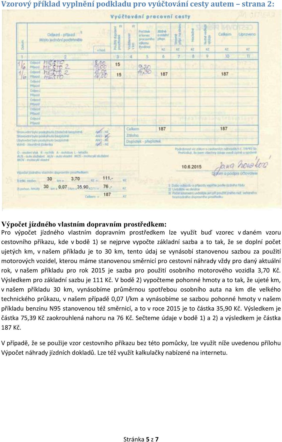 použití motorových vozidel, kterou máme stanovenou směrnicí pro cestovní náhrady vždy pro daný aktuální rok, v našem příkladu pro rok 2015 je sazba pro použití osobního motorového vozidla 3,70 Kč.