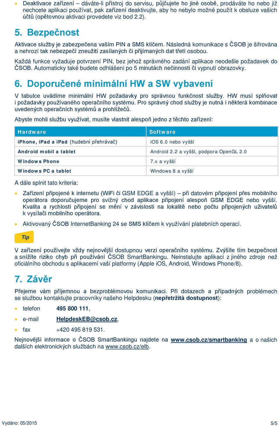 Následná komunikace s ČSOB je šifrována a nehrozí tak nebezpečí zneužití zasílaných či přijímaných dat třetí osobou.