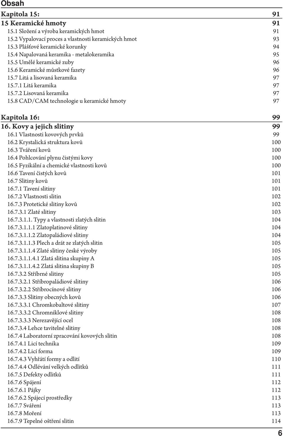 8 CAD/CAM technologie u keramické hmoty Kapitola 16: 16. Kovy a jejich slitiny 16.1 Vlastnosti kovových prvků 16.2 Krystalická struktura kovů 16.3 Tváření kovů 16.4 Pohlcování plynu čistými kovy 16.