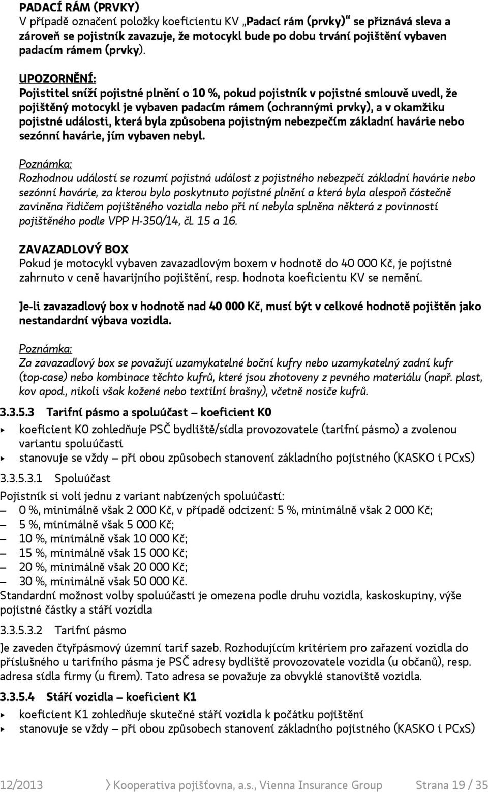 UPOZORNĚNÍ: Pojistitel sníží pojistné plnění o 10 %, pokud pojistník v pojistné smlouvě uvedl, že pojištěný motocykl je vybaven padacím rámem (ochrannými prvky), a v okamžiku pojistné události, která