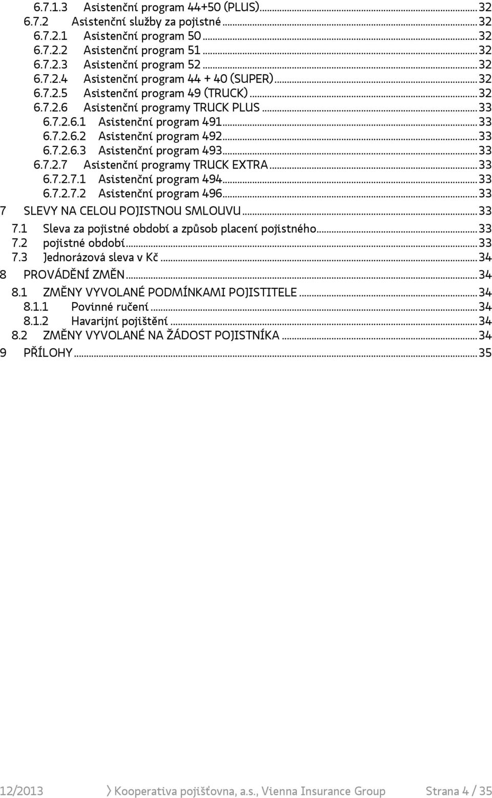 .. 33 6.7.2.7 Asistenční programy TRUCK EXTRA... 33 6.7.2.7.1 Asistenční program 494... 33 6.7.2.7.2 Asistenční program 496... 33 7 SLEVY NA CELOU POJISTNOU SMLOUVU... 33 7.1 Sleva za pojistné období a způsob placení pojistného.