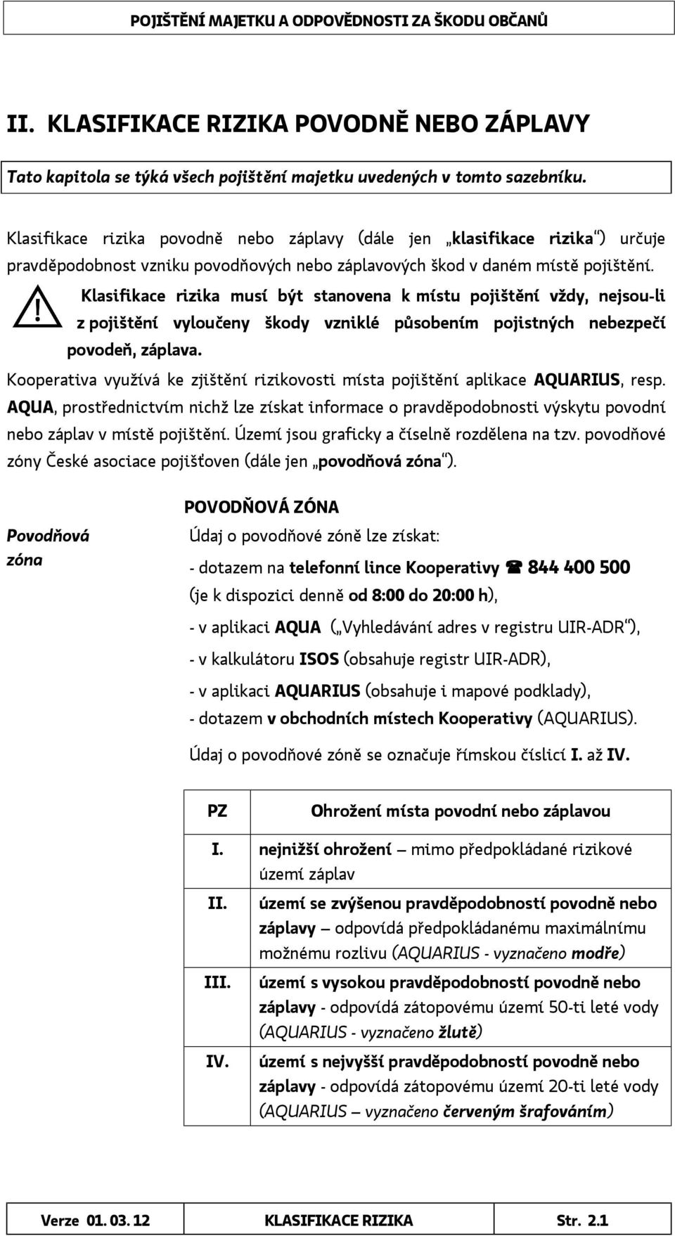 Klasifikace rizika musí být stanovena k místu pojištění vždy, nejsou-li z pojištění vyloučeny škody vzniklé působením pojistných nebezpečí povodeň, záplava.