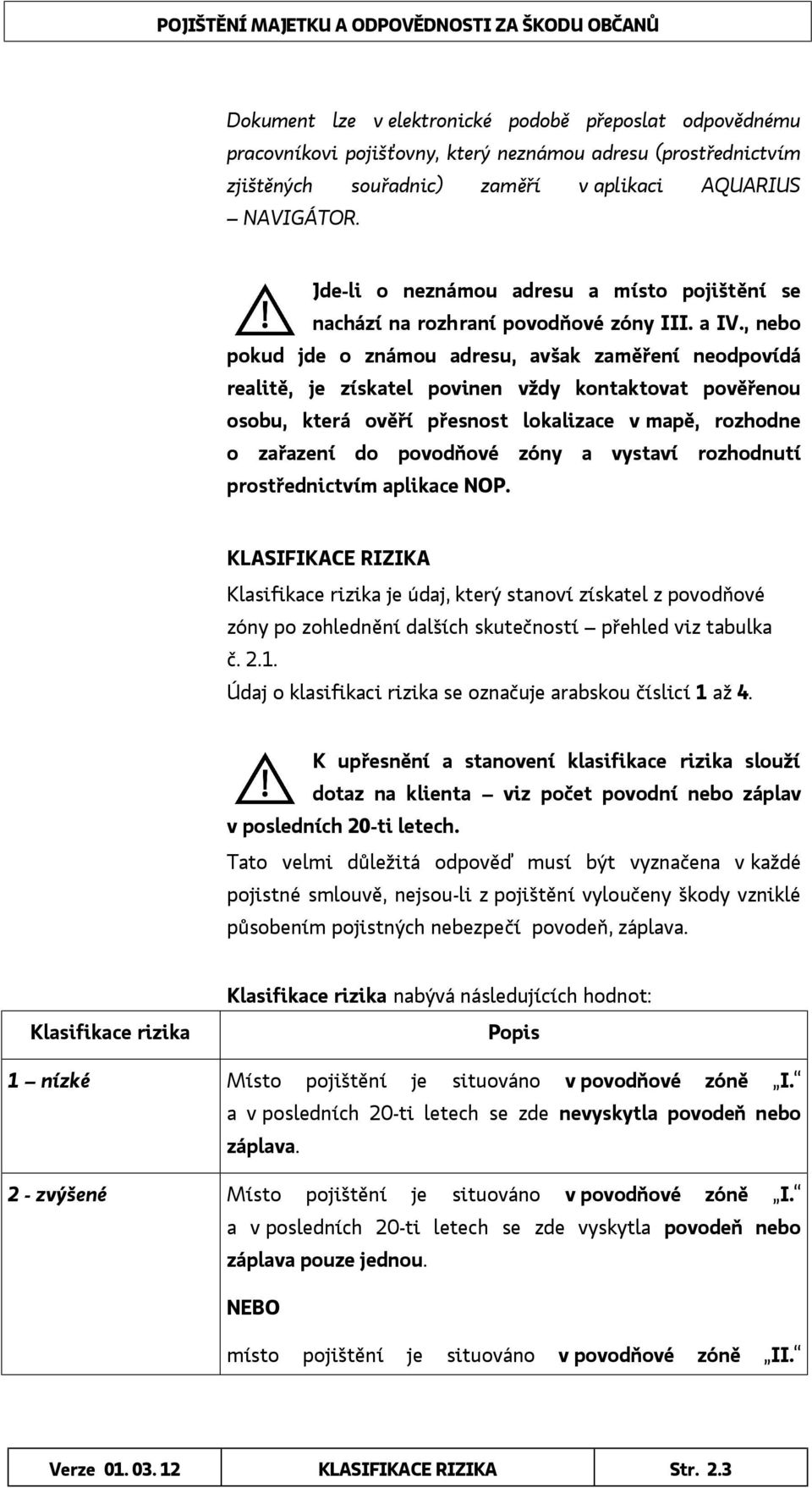 , nebo pokud jde o známou adresu, avšak zaměření neodpovídá realitě, je získatel povinen vždy kontaktovat pověřenou osobu, která ověří přesnost lokalizace v mapě, rozhodne o zařazení do povodňové