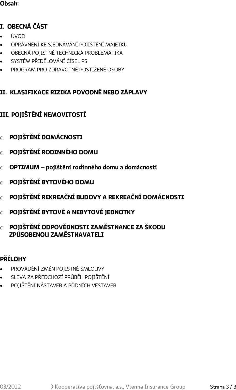 POJIŠTĚNÍ NEMOVITOSTÍ o POJIŠTĚNÍ DOMÁCNOSTI o POJIŠTĚNÍ RODINNÉHO DOMU o OPTIMUM pojištění rodinného domu a domácnosti o POJIŠTĚNÍ BYTOVÉHO DOMU o POJIŠTĚNÍ REKREAČNÍ BUDOVY A