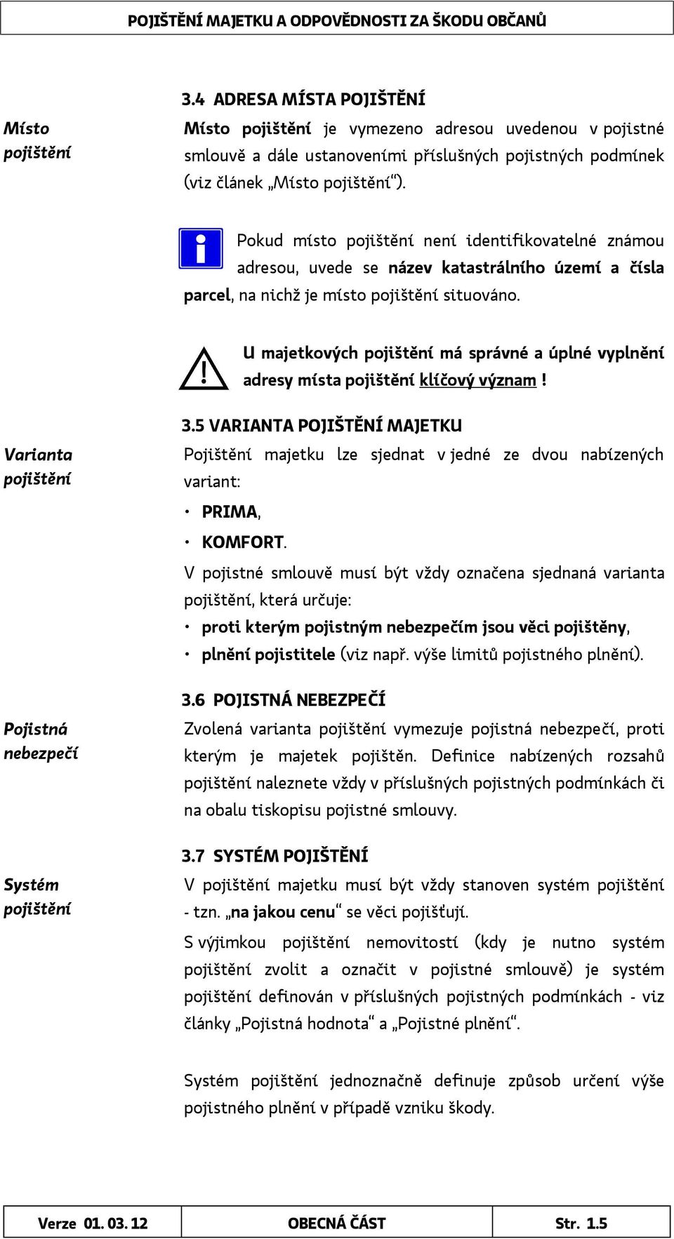 U majetkových pojištění má správné a úplné vyplnění adresy místa pojištění klíčový význam! Varianta pojištění Pojistná nebezpečí Systém pojištění 3.