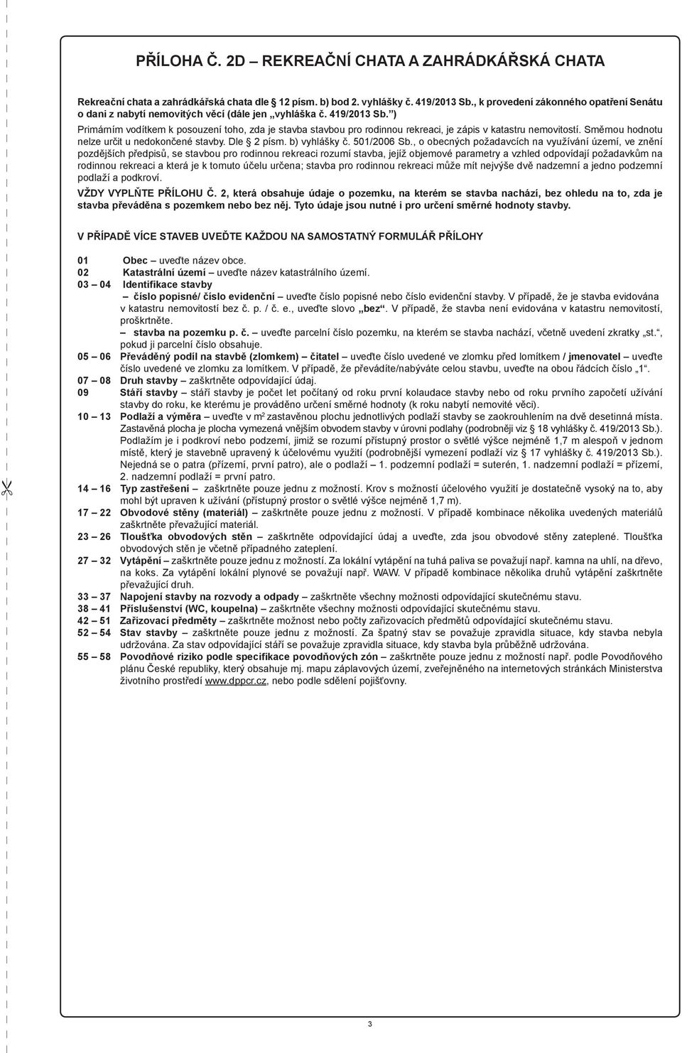 ) Primárním vodítkem k posouzení toho, zda je stavba stavbou pro rodinnou rekreaci, je zápis v katastru nemovitostí. Směrnou hodnotu nelze určit u nedokončené stavby. Dle 2 písm. b) vyhlášky č.