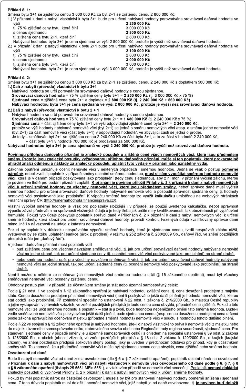 75 % zjištěné ceny bytu, která činí 3 000 000 Kč s cenou sjednanou 2 800 000 Kč tj. zjištěná cena bytu 2+1, která činí 2 800 000 Kč.