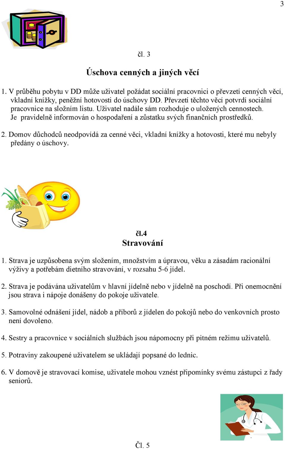 2. Domov důchodců neodpovídá za cenné věci, vkladní knížky a hotovosti, které mu nebyly předány o úschovy. čl.4 Stravování 1.