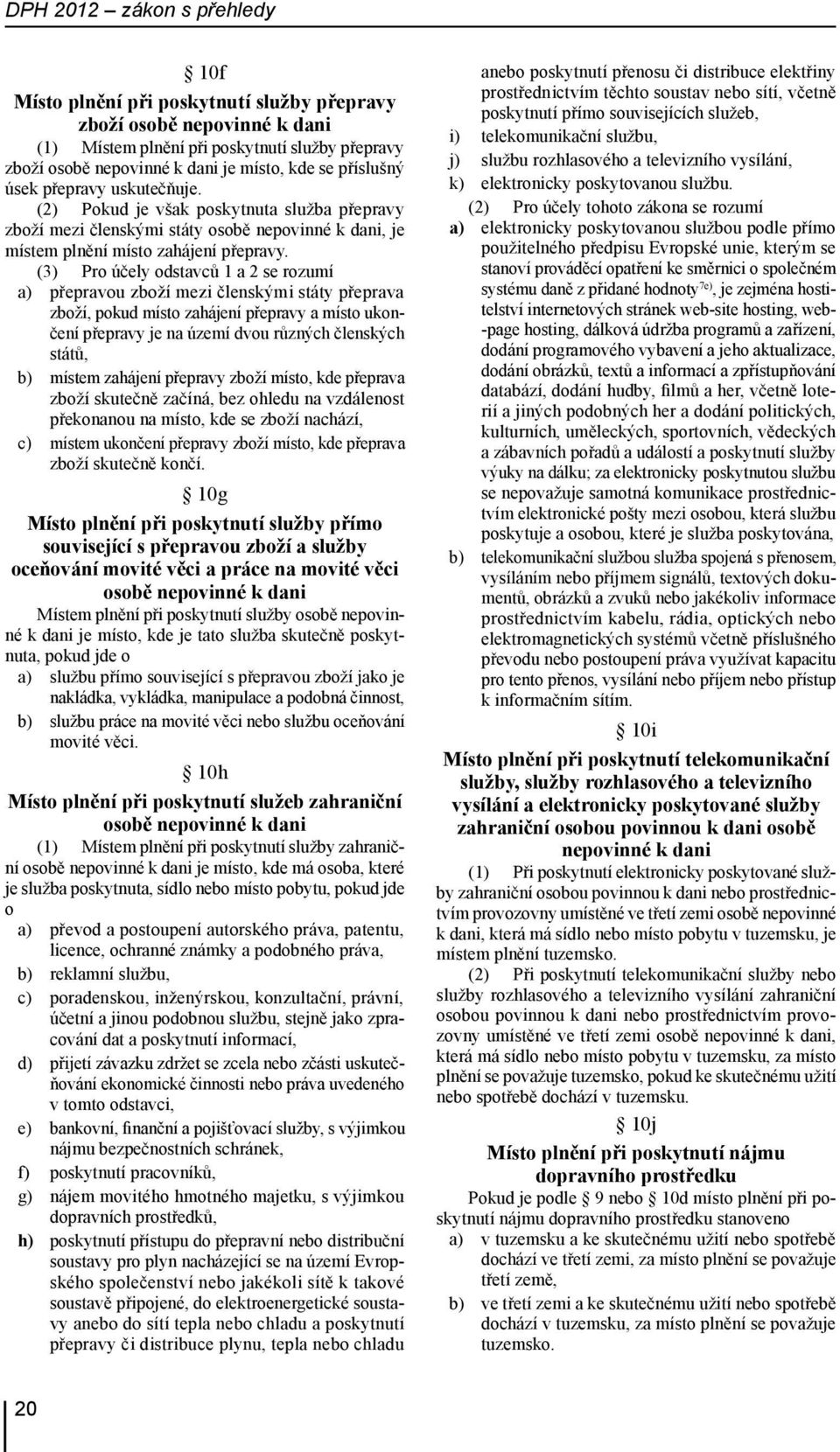 (3) Pro účely odstavců 1 a 2 se rozumí a) přepravou zboží mezi členskými státy přeprava zboží, pokud místo zahájení přepravy a místo ukončení přepravy je na území dvou různých členských států, b)