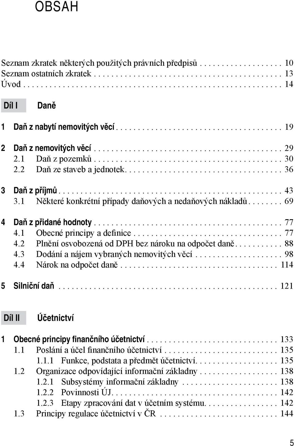 1 Obecné principy a definice...77 4.2 Plnění osvobozená od DPH bez nároku na odpočet daně...88 4.3 Dodání a nájem vybraných nemovitých věcí...98 4.4 Nárok na odpočet daně... 114 5 Silniční daň.