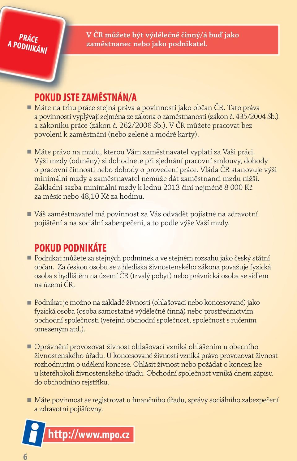 Máte právo na mzdu, kterou Vám zaměstnavatel vyplatí za Vaši práci. Výši mzdy (odměny) si dohodnete při sjednání pracovní smlouvy, dohody o pracovní činnosti nebo dohody o provedení práce.