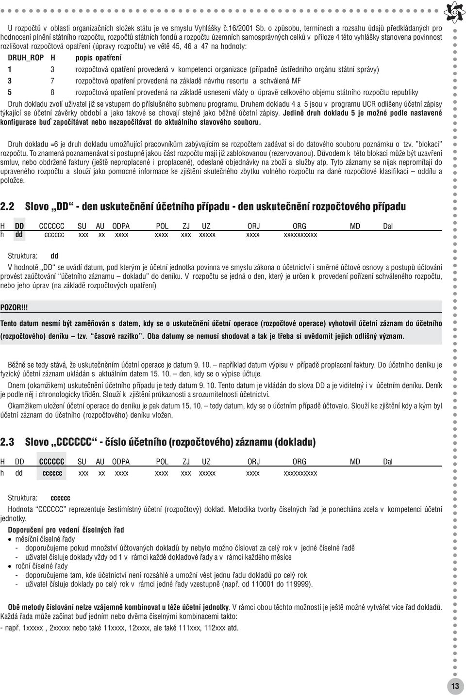 povinnost rozlišovat rozpočtová opatření (úpravy rozpočtu) ve větě 45, 46 a 47 na hodnoty: DRUH_ROP H popis opatření 1 3 rozpočtová opatření provedená v kompetenci organizace (případně ústředního