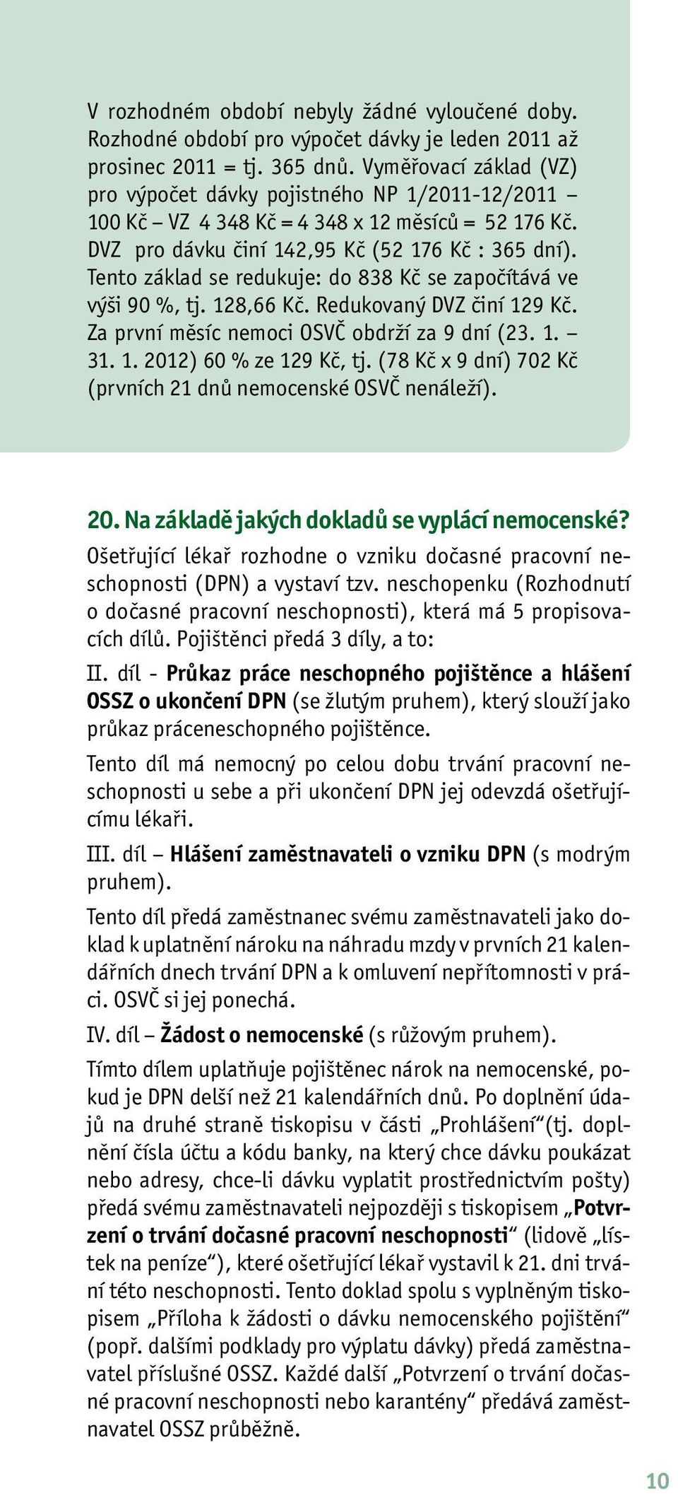 Tento základ se redukuje: do 838 Kč se započítává ve výši 90 %, tj. 128,66 Kč. Redukovaný DVZ činí 129 Kč. Za první měsíc nemoci OSVČ obdrží za 9 dní (23. 1. 31. 1. 2012) 60 % ze 129 Kč, tj.