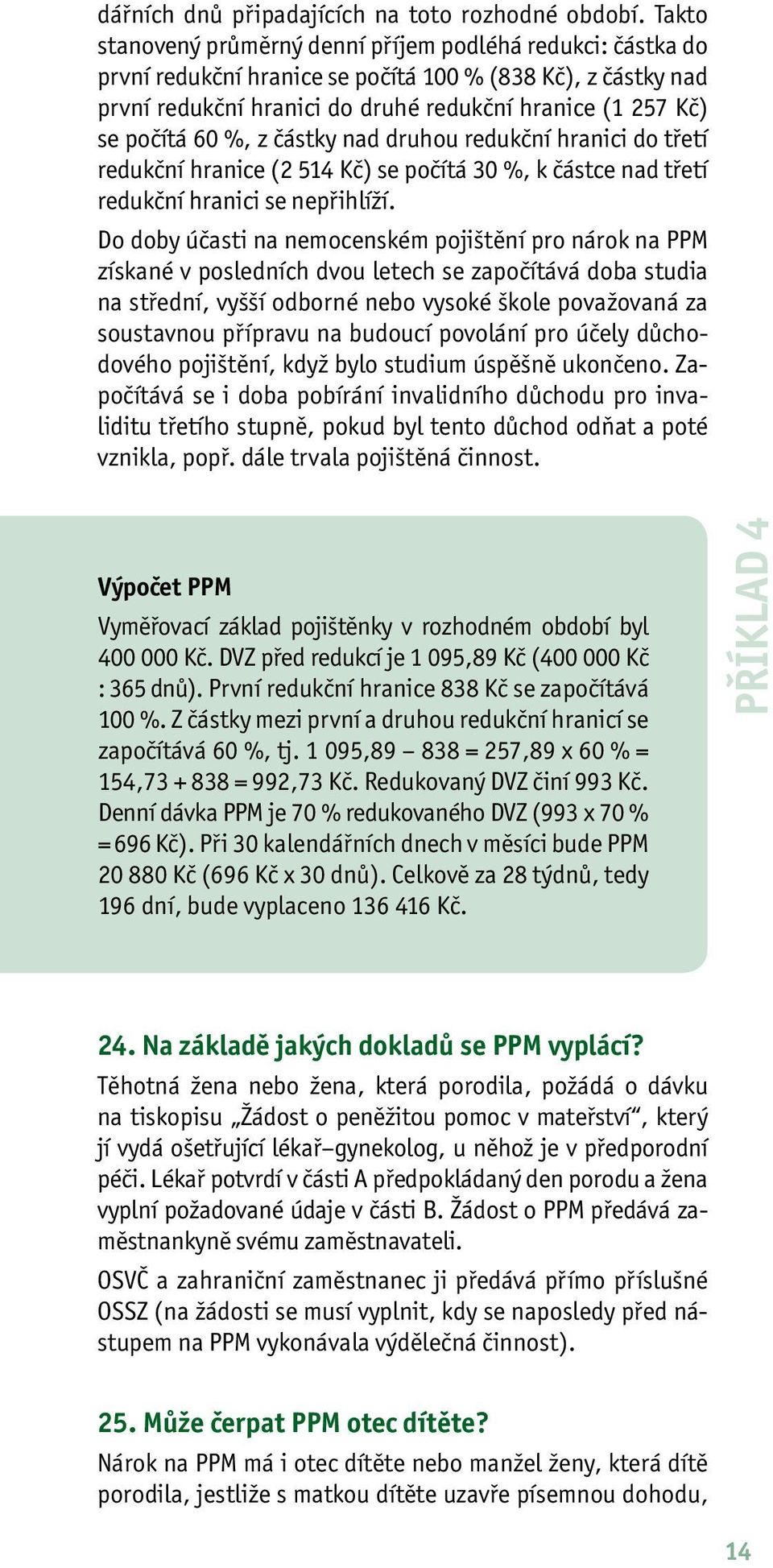 %, z částky nad druhou redukční hranici do třetí redukční hranice (2 514 Kč) se počítá 30 %, k částce nad třetí redukční hranici se nepřihlíží.