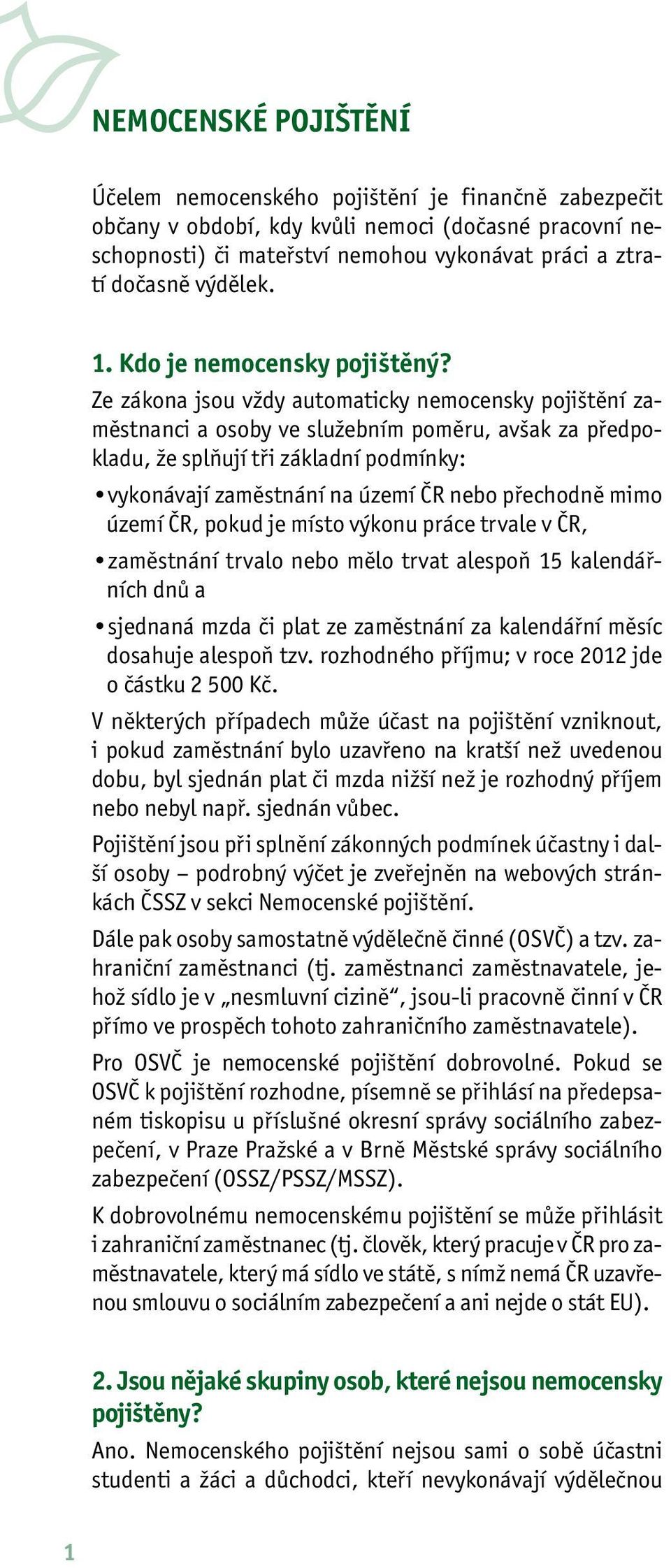 Ze zákona jsou vždy automaticky nemocensky pojištění zaměstnanci a osoby ve služebním poměru, avšak za předpokladu, že splňují tři základní podmínky: vykonávají zaměstnání na území ČR nebo přechodně