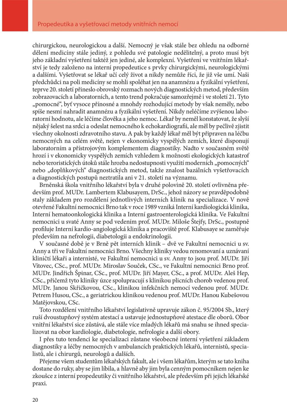 Vyšetření ve vnitřním lékařství je tedy založeno na interní propedeutice s prvky chirurgickými, neurologickými a dalšími. Vyšetřovat se lékař učí celý život a nikdy nemůže říci, že již vše umí.