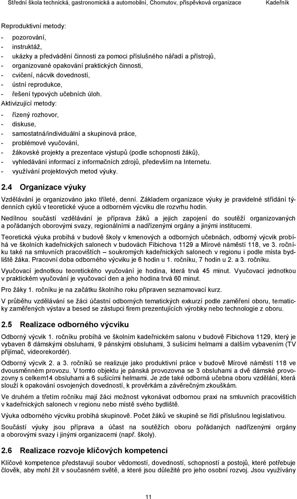 Aktivizující metody: - řízený rozhovor, - diskuse, - samostatná/individuální a skupinová práce, - problémové vyučování, - žákovské projekty a prezentace výstupů (podle schopnosti žáků), - vyhledávání