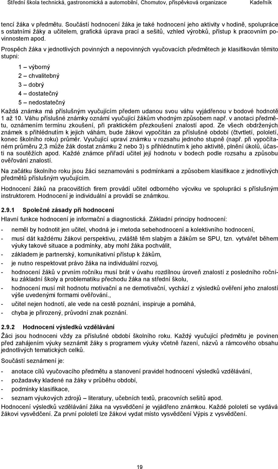 Prospěch žáka v jednotlivých povinných a nepovinných vyučovacích předmětech je klasifikován těmito stupni: 1 výborný 2 chvalitebný 3 dobrý 4 dostatečný 5 nedostatečný Každá známka má příslušným