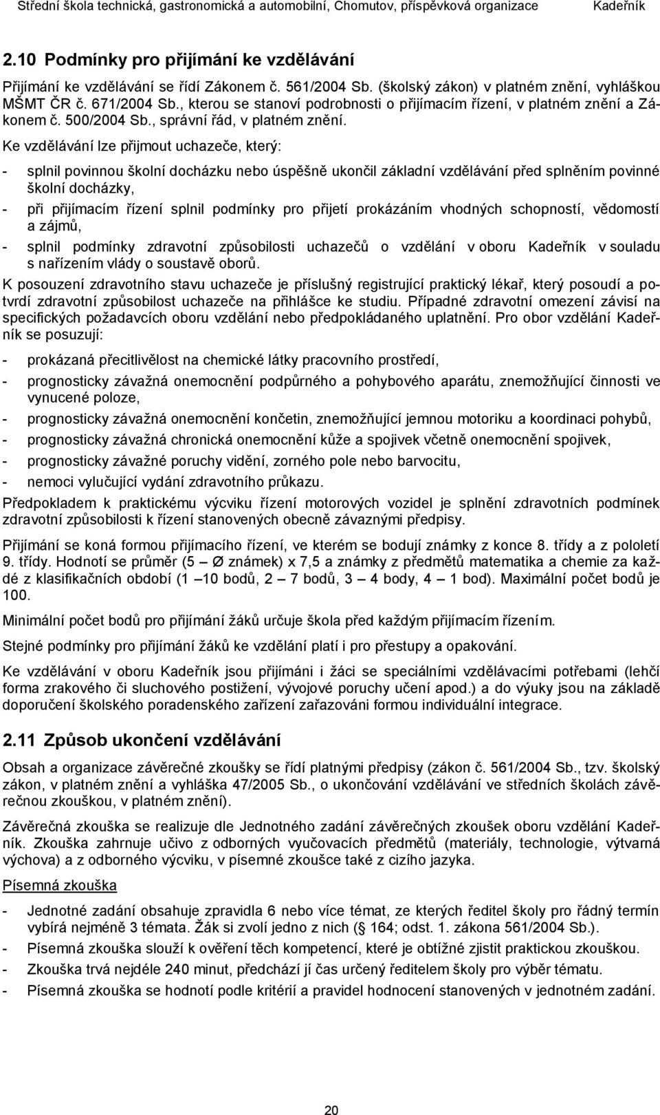 Ke vzdělávání lze přijmout uchazeče, který: - splnil povinnou školní docházku nebo úspěšně ukončil základní vzdělávání před splněním povinné školní docházky, - při přijímacím řízení splnil podmínky