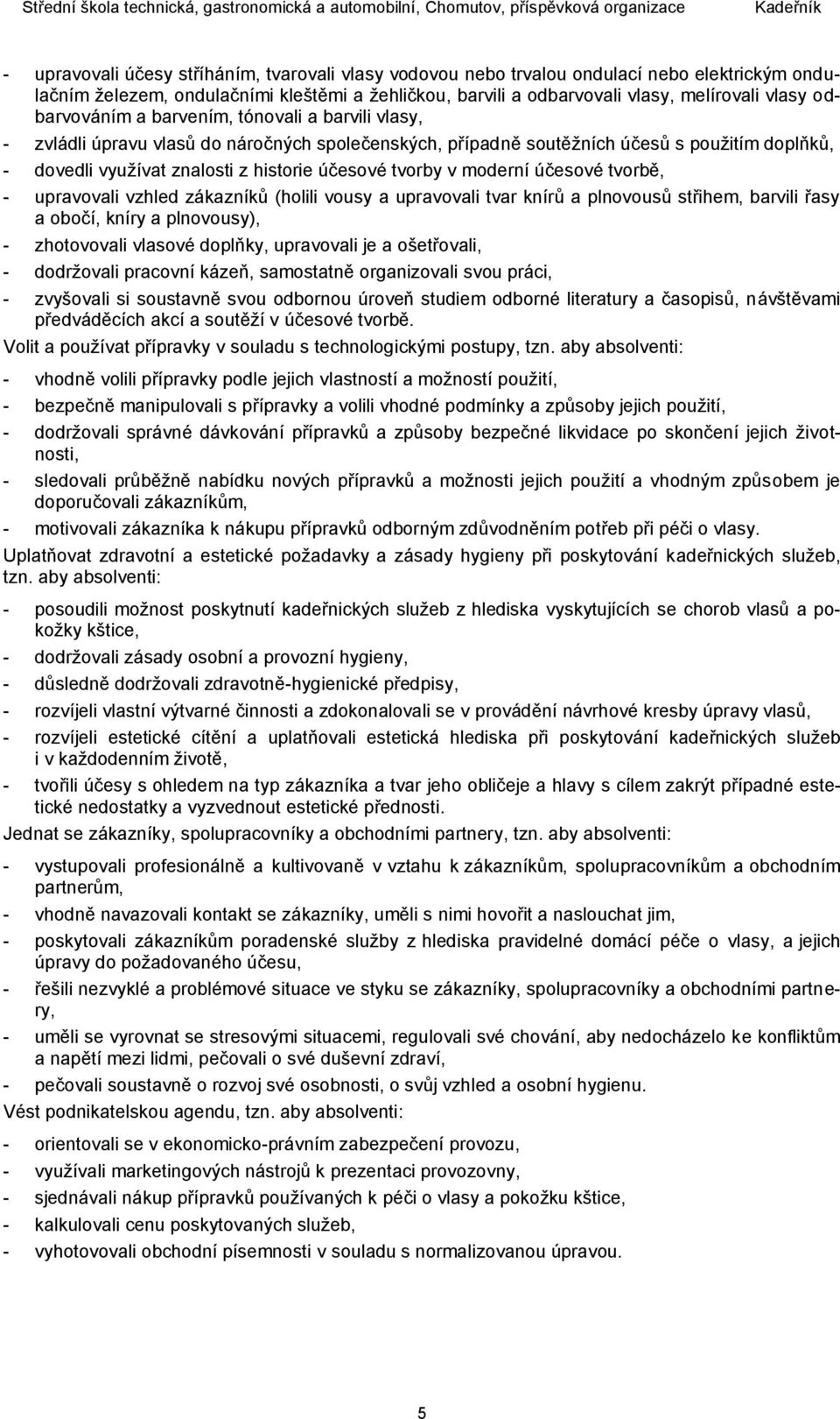 tvorby v moderní účesové tvorbě, - upravovali vzhled zákazníků (holili vousy a upravovali tvar knírů a plnovousů střihem, barvili řasy a obočí, kníry a plnovousy), - zhotovovali vlasové doplňky,