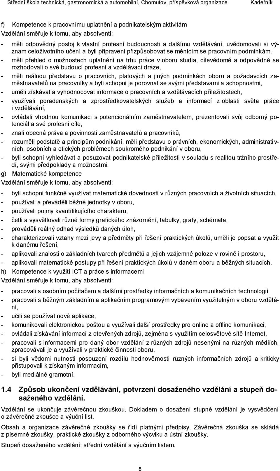 o své budoucí profesní a vzdělávací dráze, - měli reálnou představu o pracovních, platových a jiných podmínkách oboru a požadavcích zaměstnavatelů na pracovníky a byli schopni je porovnat se svými