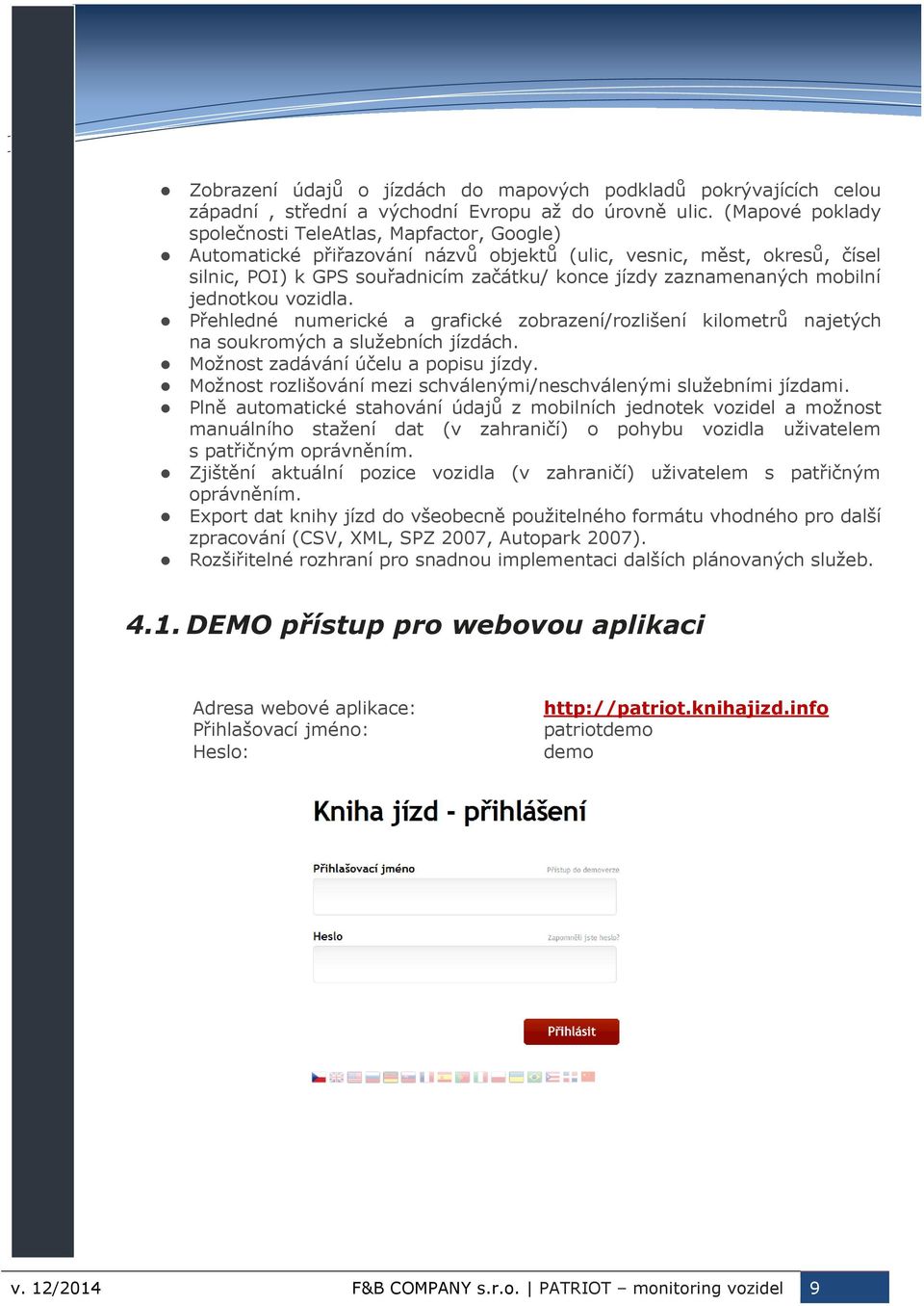 mobilní jednotkou vozidla. Přehledné numerické a grafické zobrazení/rozlišení kilometrů najetých na soukromých a služebních jízdách. Možnost zadávání účelu a popisu jízdy.