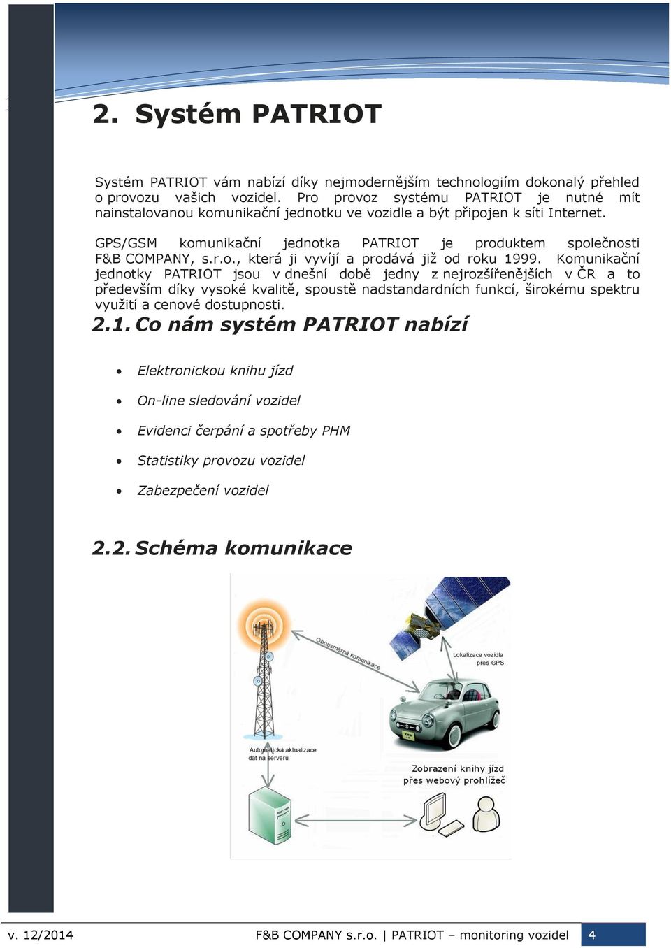 Komunikační jednotky PATRIOT jsou v dnešní době jedny z nejrozšířenějších v ČR a to především díky vysoké kvalitě, spoustě nadstandardních funkcí, širokému spektru využití a cenové dostupnosti. 2.1.