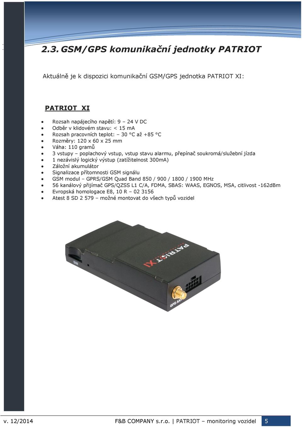 výstup (zatížitelnost 300mA) Záložní akumulátor Signalizace přítomnosti GSM signálu GSM modul GPRS/GSM Quad Band 850 / 900 / 1800 / 1900 MHz 56 kanálový přijímač GPS/QZSS L1 C/A, FDMA,