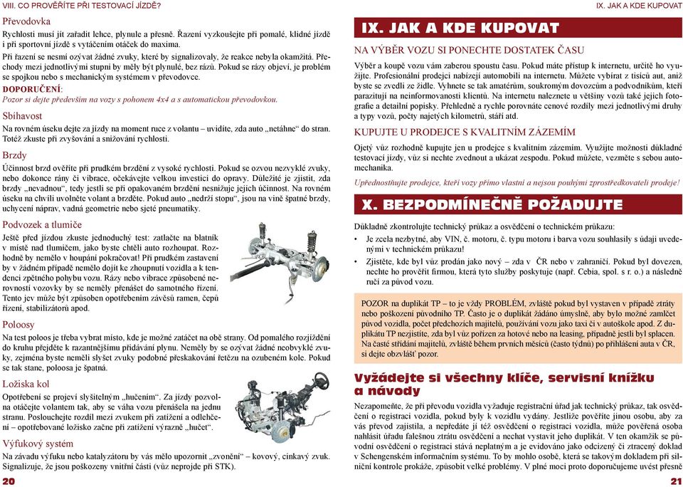 Pokud se rázy objeví, je problém se spojkou nebo s mechanickým systémem v převodovce. DOPORUČENÍ: Pozor si dejte především na vozy s pohonem 4x4 a s automatickou převodovkou.