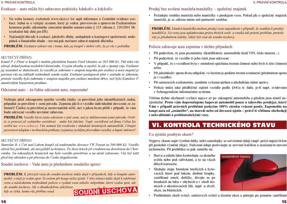 Nejčastější důvody k exekuci: jakékoliv dluhy, nedoplatek u leasingové společnosti, nedoplatek u finančního úřadu ten má pak možnost zabavit majetek dlužníka.