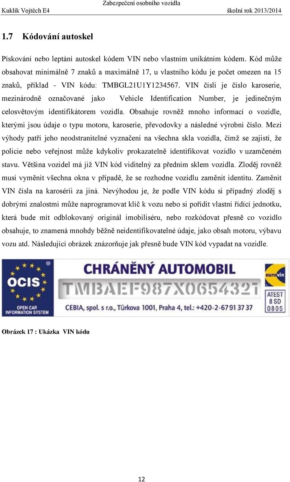 VIN čísli je číslo karoserie, mezinárodně označované jako Vehicle Identification Number, je jedinečným celosvětovým identifikátorem vozidla.