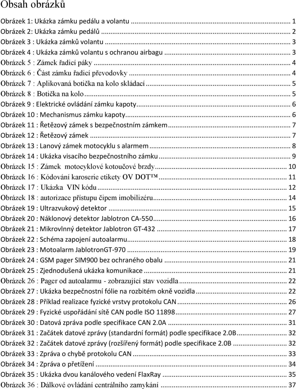 .. 5 Obrázek 9 : Elektrické ovládání zámku kapoty... 6 Obrázek 10 : Mechanismus zámku kapoty... 6 Obrázek 11 : Řetězový zámek s bezpečnostním zámkem... 7 Obrázek 12 : Řetězový zámek.