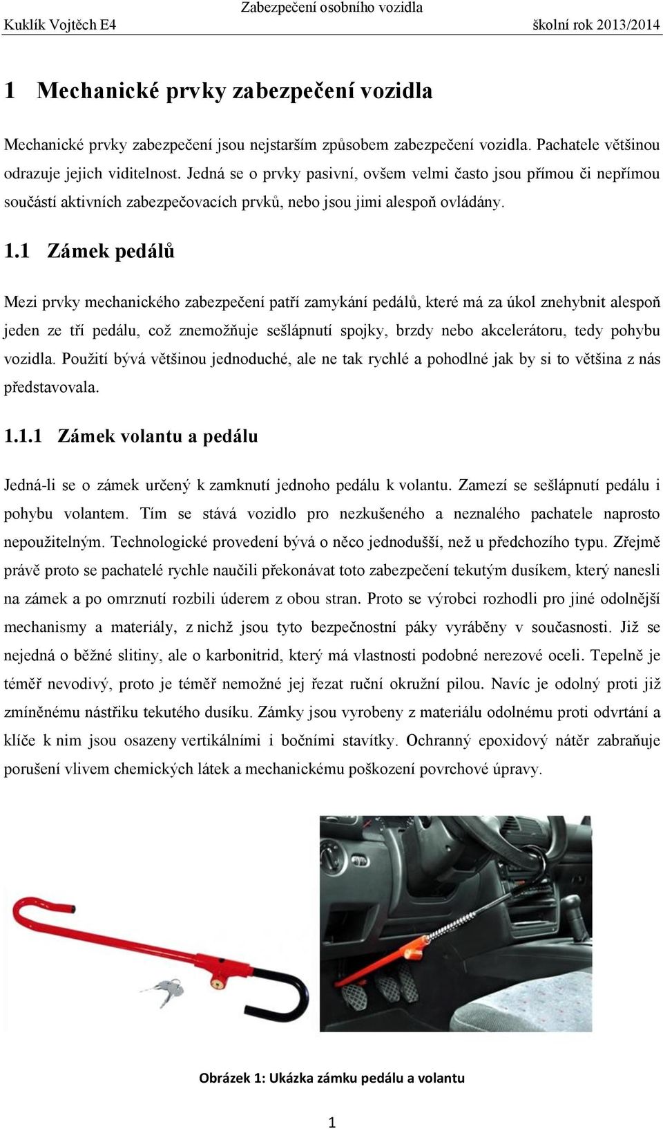 1 Zámek pedálů Mezi prvky mechanického zabezpečení patří zamykání pedálů, které má za úkol znehybnit alespoň jeden ze tří pedálu, což znemožňuje sešlápnutí spojky, brzdy nebo akcelerátoru, tedy