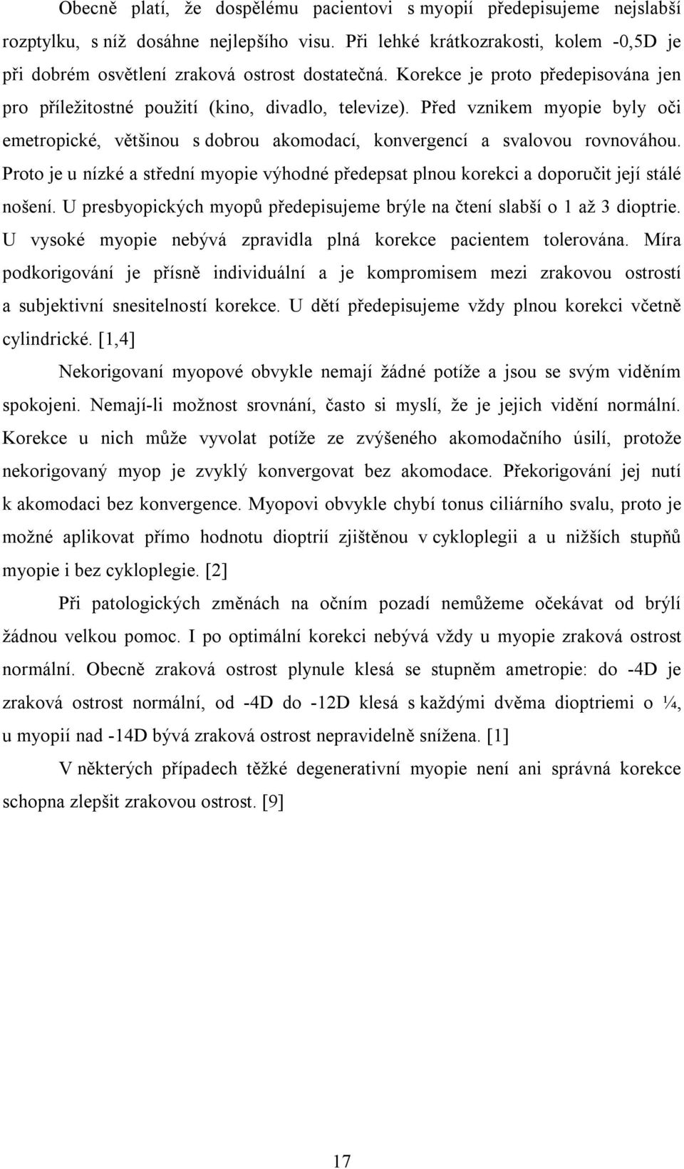 Před vznikem myopie byly oči emetropické, většinou s dobrou akomodací, konvergencí a svalovou rovnováhou.
