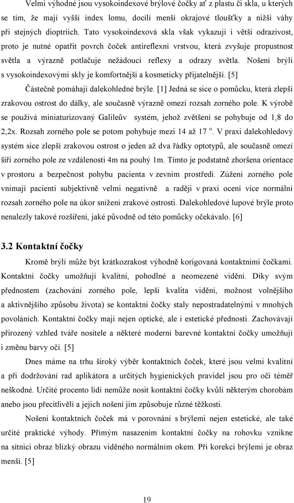 světla. Nošení brýlí s vysokoindexovými skly je komfortnější a kosmeticky přijatelnější. [5] Částečně pomáhají dalekohledné brýle.