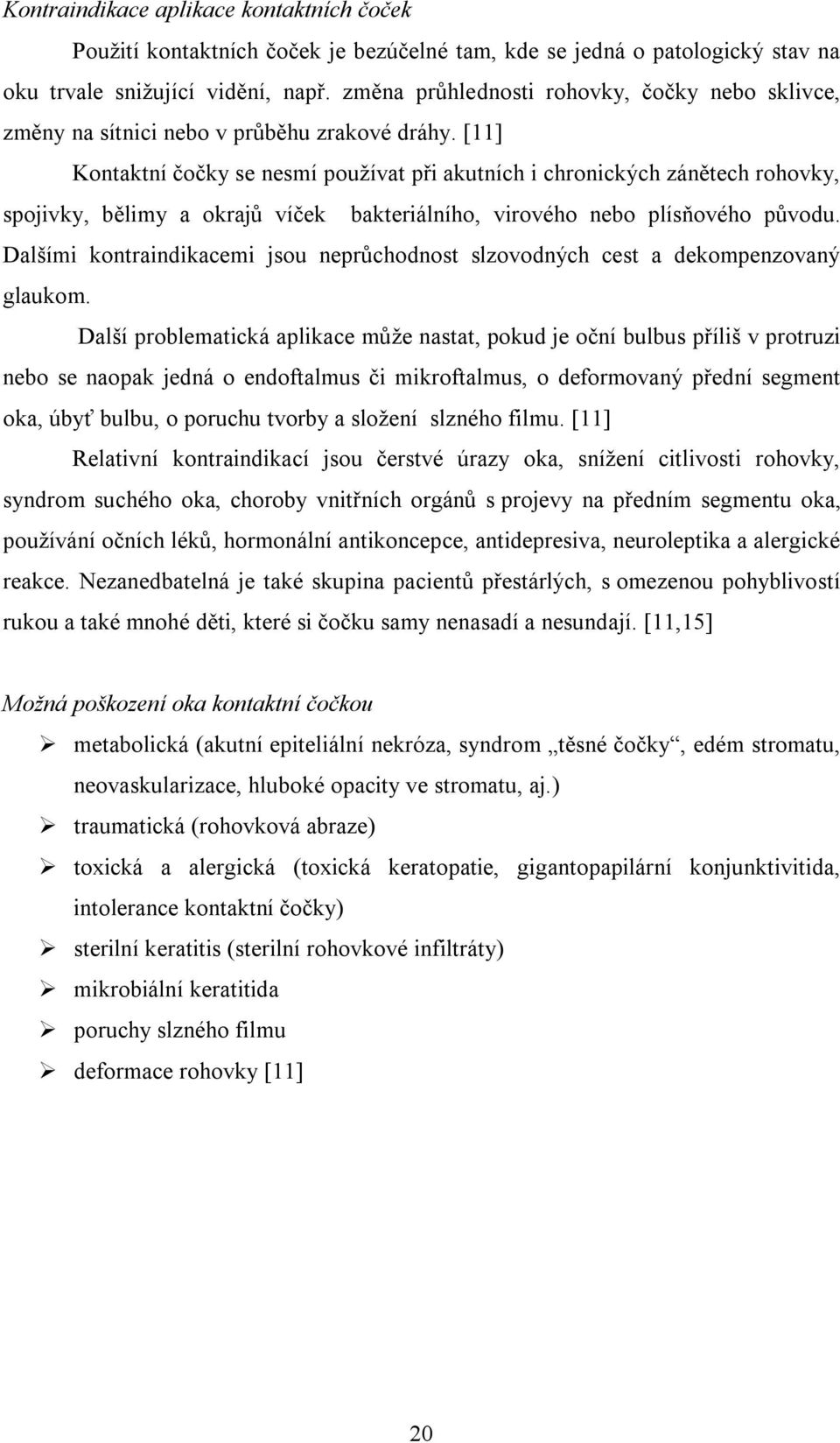 [11] Kontaktní čočky se nesmí používat při akutních i chronických zánětech rohovky, spojivky, bělimy a okrajů víček bakteriálního, virového nebo plísňového původu.
