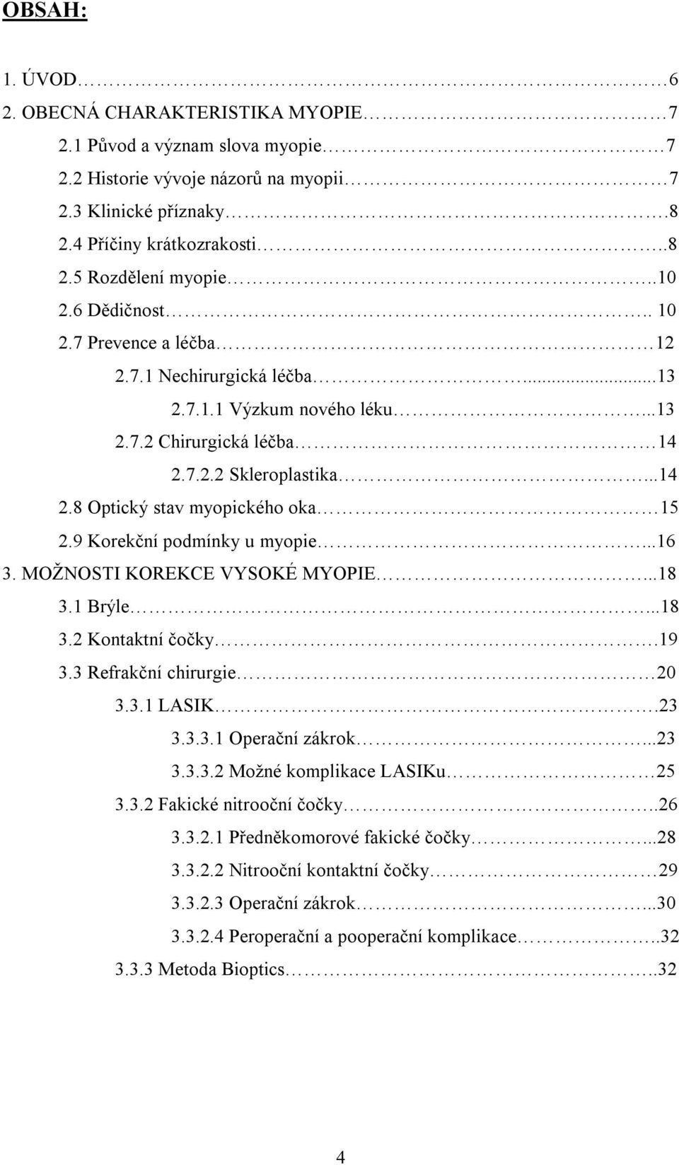 9 Korekční podmínky u myopie...16 3. MOŽNOSTI KOREKCE VYSOKÉ MYOPIE...18 3.1 Brýle...18 3.2 Kontaktní čočky.19 3.3 Refrakční chirurgie 20 3.3.1 LASIK.23 3.3.3.1 Operační zákrok...23 3.3.3.2 Možné komplikace LASIKu 25 3.